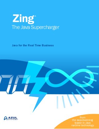 Zing

®

The Java Supercharger
Java for the Real Time Business

From
the award-winning
leader in Java
runtime technology

 