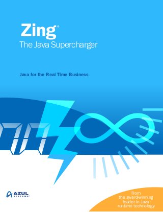 Zing®
The Java Supercharger
Java for the Real Time Business
From
the award-winning
leader in Java
runtime technology
 