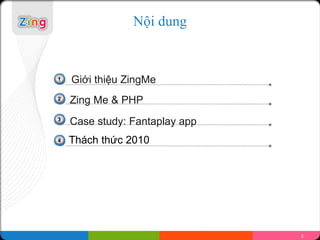 N?i dung


1   Gi?i thi?u ZingMe Title
             Click to add

2
    Zing Me Click to add Title
            & PHP
3
    Case study: Fantaplay app
4   Thch th?c 2010




                                 2
 