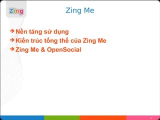 Zing Me

? N?n t?ng s? d?ng
? Ki?n trc t?ng th? c?a Zing Me
? Zing Me & OpenSocial




                                   6
 