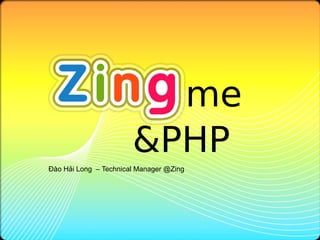me
                       &PHP
Đào Hải Long – Technical Manager @Zing
 