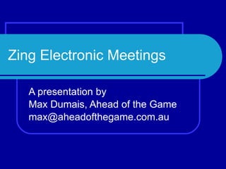 Zing Electronic Meetings A presentation by  Max Dumais, Ahead of the Game [email_address] 
