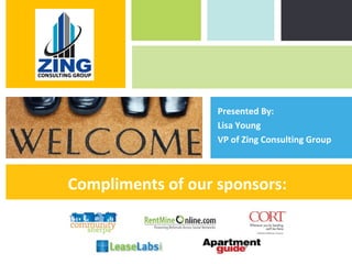 Presented By:
                                                 Lisa Young
                                                 VP of Zing Consulting Group



                              Compliments of our sponsors:


Zing Consulting Group ©2011
                              |
                                                  Zing Consulting Group ©2011   |   www.zingcg.com
 