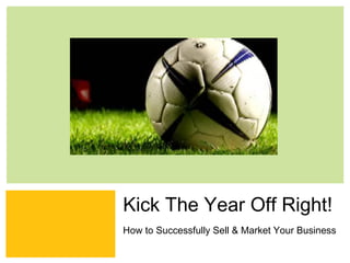 Kick The Year Off Right!
How to Successfully Sell & Market Your Business
                     Zing Consulting Group ©2011   |   www.zingcg.com
 