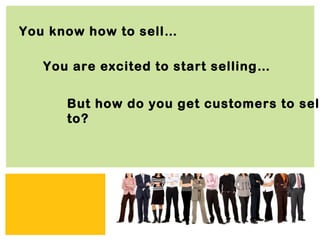 You know how to sell…

   You are excited to start selling…


      But how do you get customers to sell
      to?




                          Zing Consulting Group ©2011   |   www.zingcg.com
 