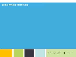 Social Media Marketing




                         Zing Consulting Group ©2011   |   www.zingcg.com
 