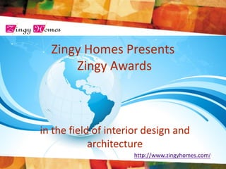 Zingy Homes Presents
Zingy Awards

in the field of interior design and
architecture
http://www.zingyhomes.com/

 