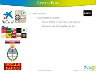  Otros casos de:

       App basadas en Zyncro….

         •     Acceso Mobile a Información Corporativa

         •     Cualquier otra funcionalidad ad-hoc




        Propiedad de Zinkapp S.L.              14/03/2013   27
 