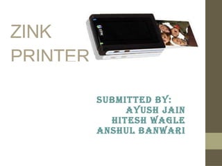 ZINK PRINTER Submitted by: Ayush Jain Hitesh Wagle Anshul Banwari 