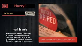 mail & web
B2B campaign for Dell Computers
to Federal & State governments.
Campaign was timed to hit at end
of fiscal year for targeted agencies.
Campaign supported by banner ads.
 