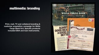 multimedia: branding



 Print, mail, TV and collateral branding &
customer acquisition campaign for Wells
       Fargo Bank N.A. Specific products
    included DDA and loan instruments.
 