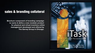 sales & branding collateral

 Brochure component of branding campaign
    to name & define a new modular product
      for physical and virtual inventory online
      management developed and offered by
               The Garvey Group in Chicago.
 