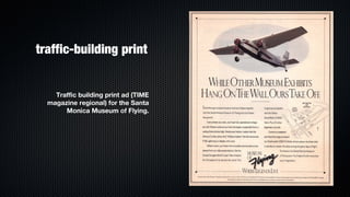 traffic-building print


    Traffic building print ad (TIME
  magazine regional) for the Santa
       Monica Museum of Flying.
 