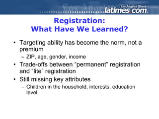 Registration:
What Have We Learned?
• Targeting ability has become the norm, not a
premium
– ZIP, age, gender, income
• Tr...