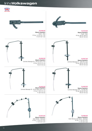 linhaVolkswagen




                                               R-4109 E/D                                    R-4110 E/D
                                       Máquina Reguladora                            Máquina Reguladora
                                              Variant - Todos                                Passat - Todos
                                 Nº Orig. 131.837.501.1 (LE)                     Nº Orig. ZBA 837.399 (LE)
                                          131.837.502.1 (LD)                              ZBA 837.400 (LD)




                                               R-4160 E/D                                    R-4161 E/D
                                      Máquina Reguladora                            Máquina Reguladora
             Caminhão Volkswagen 90... 96 Pino Curto c/ Furo    Caminhão Volkswagen 97... 2000 Pino Longo
                                  Nº Orig. T00 837.501 (LE)                     Nº Orig. 2RD 837.501 (LE)
                                           T00 837.502 (LD)                              2RD 837.502 (LD)




                                               R-4162 E/D                                    R-4163 E/D
                                      Máquina Reguladora                            Máquina Reguladora
        Caminhão Volkswagen 80... 89 Pino Mais Curto c/ Furo    Caminhão Volkswagen 2001... Pino Mais Alto
                                   Nº Orig. TF 3837.501 (LE)                    Nº Orig. 2R0 837.501 (LE)
                                            TF 3837.502 (LD)                             2R0 837.502 (LD)




                                               R-4167 E/D                                    R-4168 E/D
                                       Máquina Reguladora                            Máquina Reguladora
                                  Sedan Alemão - Exportação       Sedan Mexicano cabo flocado - Exportação
                                 Nº Orig. 111.837.501 H (LE)                   Nº Orig. 111.837.501 K (LE)
                                          111.837.502 H (LD)                            111.837.502 K (LD)




14
 