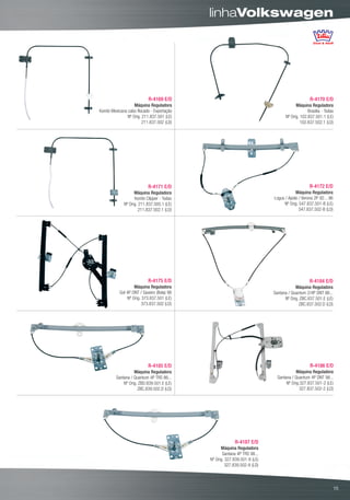 linhaVolkswagen




                           R-4169 E/D                                                         R-4170 E/D
                   Máquina Reguladora                                                 Máquina Reguladora
Kombi Mexicana cabo flocado - Exportação                                                     Brasília - Todas
               Nº Orig. 211.837.501 (LE)                                        Nº Orig. 102.837.501.1 (LE)
                        211.837.502 (LD)                                                 102.837.502.1 (LD)




                           R-4171 E/D                                                         R-4172 E/D
                   Máquina Reguladora                                                 Máquina Reguladora
                   Kombi Clipper - Todas                                  Logus / Apolo / Verona 2P 92... 96
             Nº Orig. 211.837.505.1 (LE)                                       Nº Orig. 547.837.501-B (LE)
                      211.837.502.1 (LD)                                                547.837.502-B (LD)




                           R-4175 E/D                                                         R-4184 E/D
                   Máquina Reguladora                                                 Máquina Reguladora
           Gol 4P DNT / Saveiro (Bola) 98                                 Santana / Quantum 2/4P DNT 86...
               Nº Orig. 373.837.501 (LE)                                        Nº Orig. ZBC.837.501.E (LE)
                        373.837.502 (LD)                                                ZBC.837.502.D (LD)




                           R-4185 E/D                                                         R-4186 E/D
                   Máquina Reguladora                                                  Máquina Reguladora
         Santana / Quantum 4P TRS 86...                                     Santana / Quantum 4P DNT 98...
             Nº Orig. ZBD.839.501.E (LE)                                         Nº Orig.327.837.501-2 (LE)
                     ZBC.839.502.D (LD)                                                  327.837.502-2 (LD)




                                                         R-4187 E/D
                                                  Máquina Reguladora
                                                   Santana 4P TRS 98...
                                            Nº Orig. 327.839.501-8 (LE)
                                                     327.839.502-8 (LD)



                                                                                                               15
 