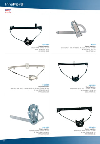 linhaFord




                                                                         R-5225 E/D                                                                  R-5229
                                                               Máquina Reguladora                                                      Máquina Reguladora
                                                EcoSport 4P TRS - c/ motor - s/ motor     Caminhão Ford F-1000 / F-4000 92... 99 (Sapão) - c/ motor - s/ motor
                                                       Nº Orig. 2N15N27001 BD (LE)                                                Nº Orig. 2SA.837.501A (LE)
                                                                2N15N27000 BD (LD)                                                         2SA.837.502A (LD




                                                                         R-5230 E/D                                                             R-5231 E/D
                                                                 Máquina Reguladora                                                       Máquina Reguladora
       Escort SW - Zetec 4P 97... / Pointer / Verona 93... 96 DNT - c/ motor - s/ motor                     Fiesta Amazon 4P DNT 2002... - c/ motor - s/ motor
                                                        Nº Orig. 97.AGA.23201AA (LE)                                            Nº Orig. 2S65A.23201BF (LE)
                                                                 97.AGA.23200AA (LD)                                                     2S65A.23200BF (LD)




                                                                         R-5232 E/D                                                             R-5234 E/D
                                                                  Máquina Reguladora                                                    Máquina Reguladora
                                            Escort Zetec SW TRS - c/ motor - s/ motor                               Fiesta Amazon 4P TRS - c/ motor - s/ motor
                                                       Nº Orig. 97.AGA.27001BA (LE)                                              Nº Orig. 2S65A27001BF (LE)
                                                                97.AGA.27000BA (LD)                                                      2S65A272000BF (LD)




30
 