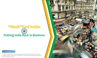 Zinnov | 1
August 2014
This report is solely for the use of Zinnov client and Zinnov personnel. No part of it may be
circulated, quoted, or reproduced for distribution outside the client organization without prior
written approval from Zinnov
“Modi”fied India:
Putting India Back in Business
 