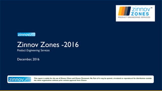 This report is solely for the use of Zinnov Client and Zinnov Personnel. No Part of it may be quoted, circulated or reproduced for distribution outside
the client organization without prior written approval from Zinnov.
Zinnov Zones -2016
Product Engineering Services
December, 2016
 