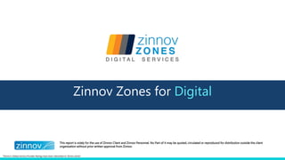 This report is solely for the use of Zinnov Client and Zinnov Personnel. No Part of it may be quoted, circulated or reproduced for distribution outside the client
organization without prior written approval from Zinnov.
Zinnov Zones for Digital
*Zinnov’s Global Service Provider Ratings have been rebranded to ‘Zinnov Zones’
 