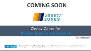 2017
This report is solely for the use of Zinnov Client and Zinnov Personnel. No Part of it may be quoted, circulated or reproduced for distribution outside the client
organization without prior written approval from Zinnov.
Zinnov Zones for Robotic Automation Services- 2017
 