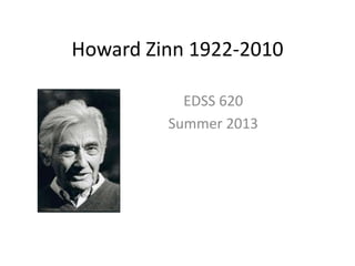 Howard Zinn 1922-2010
EDSS 620
Summer 2013
 