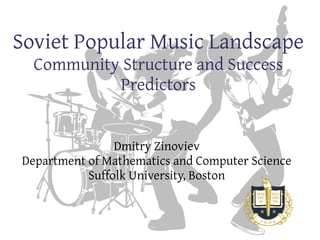 Soviet Popular Music Landscape
Community Structure and Success
Predictors
Dmitry Zinoviev
Department of Mathematics and Computer Science
Suffolk University, Boston
 