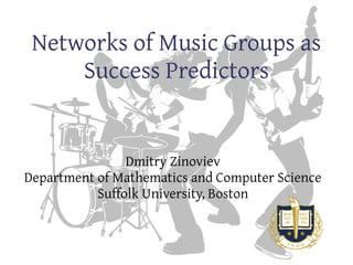 Networks of Music Groups as
Success Predictors
Dmitry Zinoviev
Department of Mathematics and Computer Science
Suffolk University, Boston
 