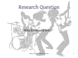 Dmitry Zinoviev * Suffolk University 2
Research Question
Who Rocks and Why?
 