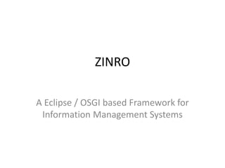 ZINRO
A Eclipse / OSGI based Framework for
Information Management Systems
 