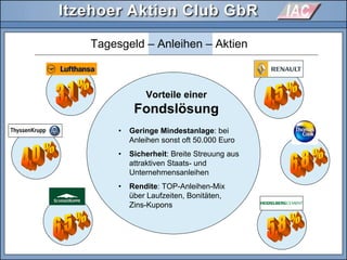 Tagesgeld – Anleihen – Aktien
Vorteile einer
Fondslösungdslö
• Geringe Mindestanlage: bei
Anleihen sonst oft 50.000 Euro
• Sicherheit: Breite Streuung aus
attraktiven Staats- und
Unternehmensanleihen
• Rendite: TOP-Anleihen-Mix
über Laufzeiten, Bonitäten,
Zins-Kupons
 