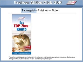 Tagesgeld – Anleihen – Aktien
* ohne Berücksichtigung von Neukunden-, Kreditkarten- und Koppelungsangeboten sowie von Banken ohne
Einlagensicherung des BdB oder mit Zeit- oder Betragsbegrenzungen
 