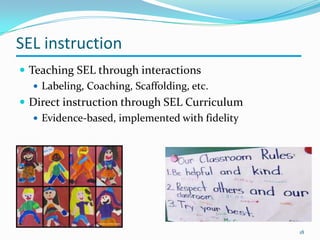 SEL instruction
 Teaching SEL through interactions
 Labeling, Coaching, Scaffolding, etc.
 Direct instruction through SEL Curriculum
 Evidence-based, implemented with fidelity
18
 
