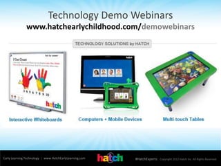Early Learning Technology | www.HatchEarlyLearning.com #HatchExperts| Copyright 2012 Hatch Inc. All Rights Reserved.
www.hatchearlychildhood.com/demowebinars
Technology Demo Webinars
 
