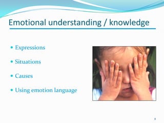 Emotional understanding / knowledge
 Expressions
 Situations
 Causes
 Using emotion language
8
 