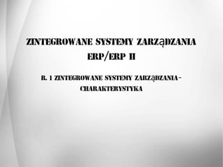 Zintegrowane systemy zarz dzaniaą
ERP ERP II/
R. 1 Zintegrowane systemy zarz dzaniaą -
charakterystyka
 