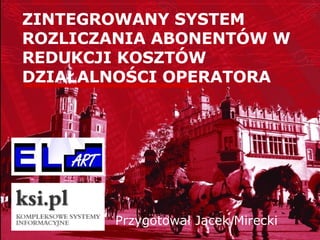 ZINTEGROWANY SYSTEM ROZLICZANIA ABONENTÓW W REDUKCJI KOSZTÓW DZIAŁALNOŚCI OPERATORA Przygotował Jacek Mirecki 