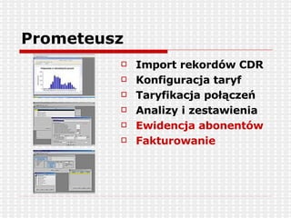 Prometeusz Import rekordów CDR Konfiguracja taryf Taryfikacja połączeń Analizy i zestawienia Ewidencja abonentów Fakturowanie 