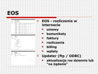 EOS EOS - rozliczenia w internecie umowy komunikaty faktury rozliczenia billing wpłaty Updater (ftp / ODBC)  aktualizacja raz dziennie lub &quot;na żądanie&quot; 