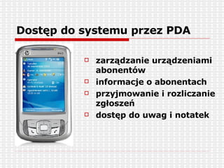 Dostęp do systemu przez PDA zarządzanie urządzeniami abonentów informacje o abonentach przyjmowanie i rozliczanie zgłoszeń dostęp do uwag i notatek   