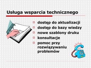 Usługa wsparcia technicznego dostęp do aktualizacji dostęp do bazy wiedzy nowe szablony druku konsultacje pomoc przy rozwiązywaniu problemów 