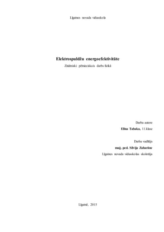 Līgatnes novada vidusskola
Elektrospuldžu energoefektivitāte
Zinātniski pētnieciskais darbs fizikā
Darba autore
Elīna Tabaka, 11.klase
Darba vadītājs
maģ. ped. Silvija Zaharāne
Līgatnes novada vidusskolas skolotāja
Līgatnē, 2015
 