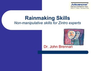 Rainmaking Skills 
Non-manipulative skills for Zintro experts 
Dr. John Brennan 
 