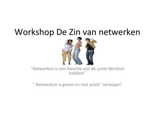 Workshop De Zin van netwerken

“Netwerken is een kwestie van de juiste Mindset
hebben”
“ Netwerken is geven en niet jezelf ‘verkopen’

 
