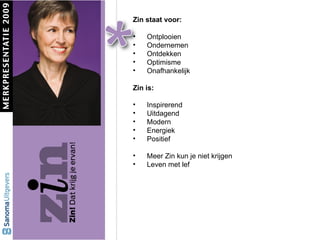 Zin staat voor: Ontplooien Ondernemen Ontdekken Optimisme Onafhankelijk Zin is: Inspirerend Uitdagend Modern Energiek  Positief Meer Zin kun je niet krijgen Leven met lef 