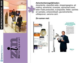 Advertentiemogelijkheden: Advertentie, classified adds, shoppingpagina, ad mailing, advertorial, coverpas, sponsored insert, tailor made producties, e-propositie, folder, sachets en samples, antwoordkaart, geuradvertentie, uitklapcover, sanoma card. Zin samen met: 