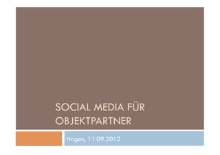 SOCIAL MEDIA FÜR
OBJEKTPARTNER
Hagen, 11.09.2012
 