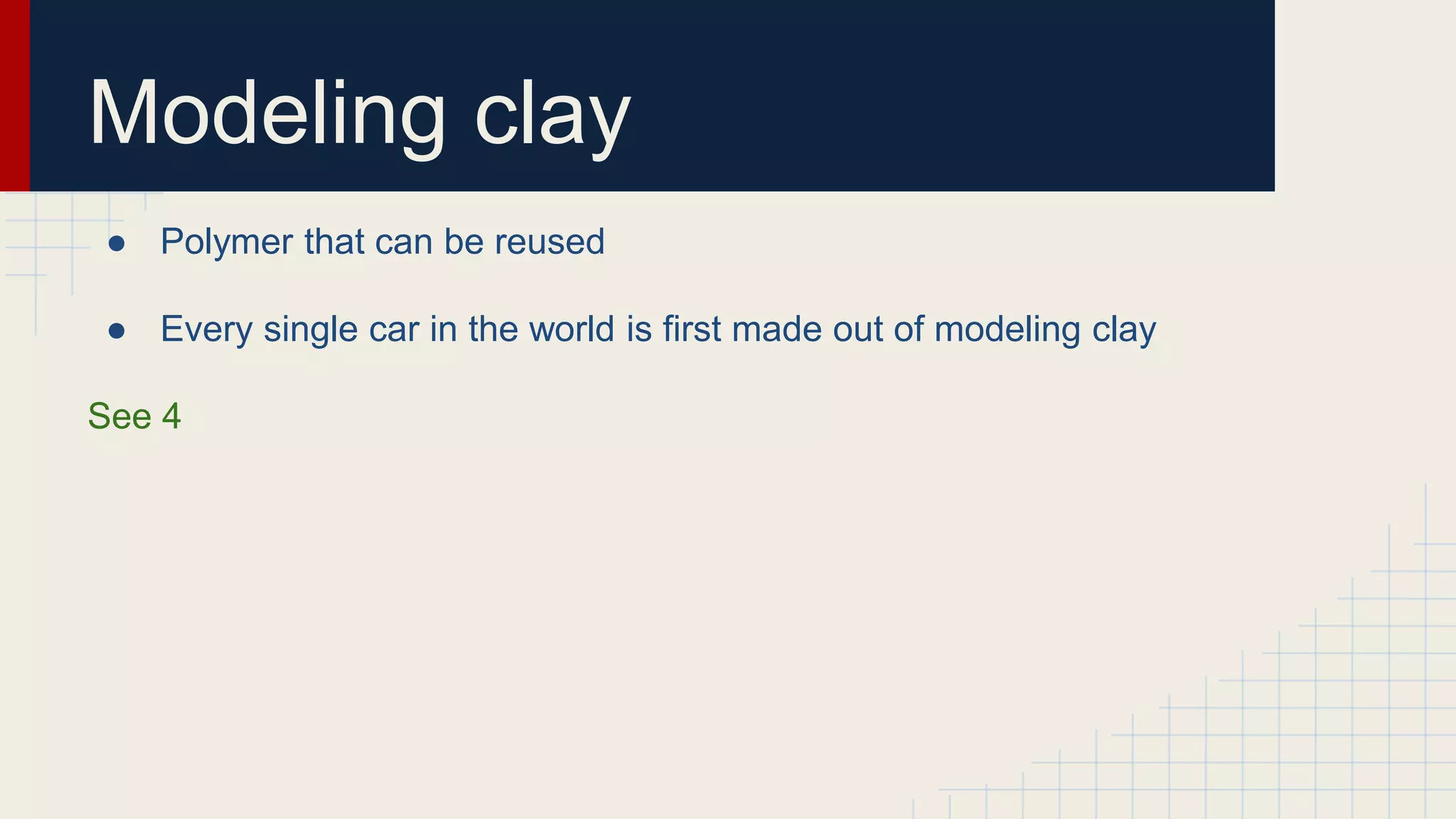 Modeling clay
● Polymer that can be reused
● Every single car in the world is first made out of modeling clay
See 4
 