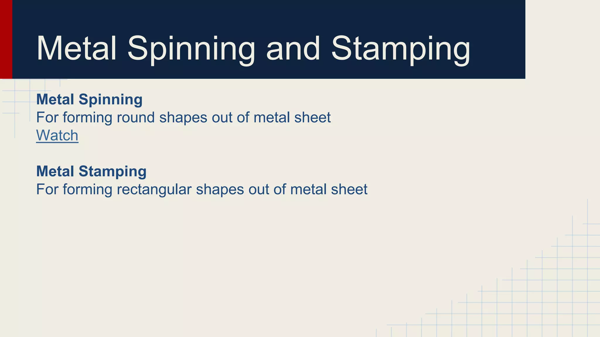 Metal Spinning and Stamping
Metal Spinning
For forming round shapes out of metal sheet
Watch
Metal Stamping
For forming rectangular shapes out of metal sheet
 