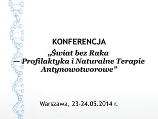KONFERENCJAKONFERENCJA
„„Świat bez RakaŚwiat bez Raka
— Profilaktyka i Naturalne Terapie— Profilaktyka i Naturalne Terapie
Antynowotworowe”Antynowotworowe”
Warszawa, 23-24.05.2014 r.
 